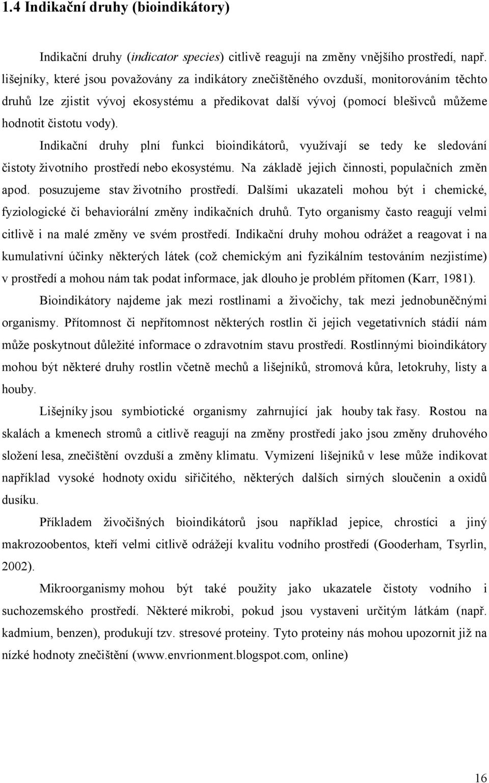 Indikační druhy plní funkci bioindikátorů, využívají se tedy ke sledování čistoty životního prostředí nebo ekosystému. Na základě jejich činnosti, populačních změn apod.