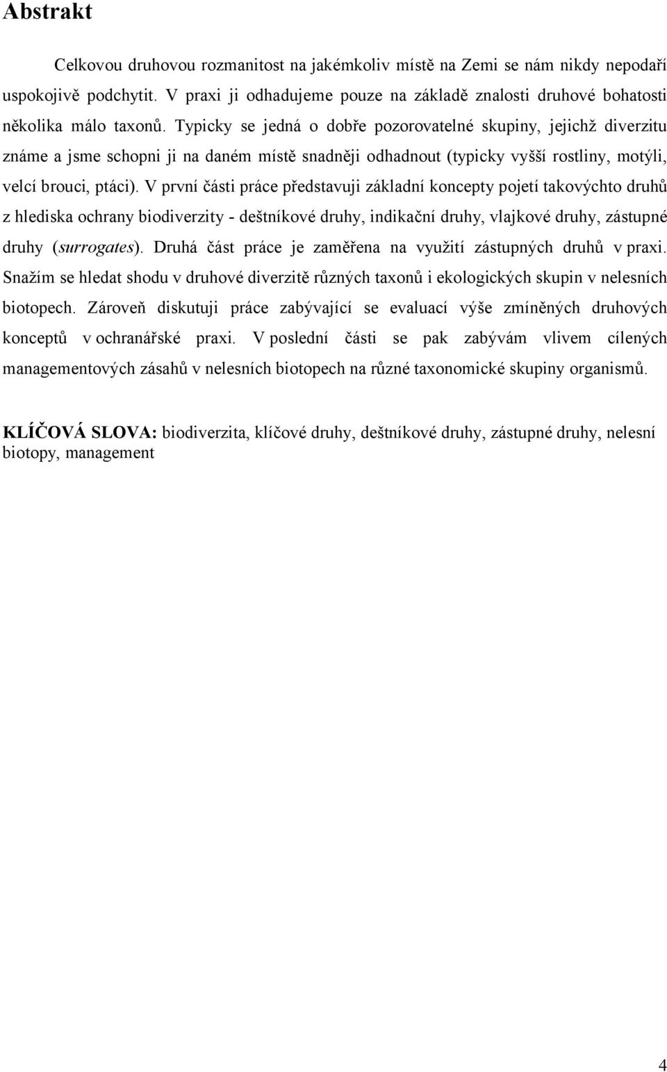 V první části práce představuji základní koncepty pojetí takovýchto druhů z hlediska ochrany biodiverzity - deštníkové druhy, indikační druhy, vlajkové druhy, zástupné druhy (surrogates).