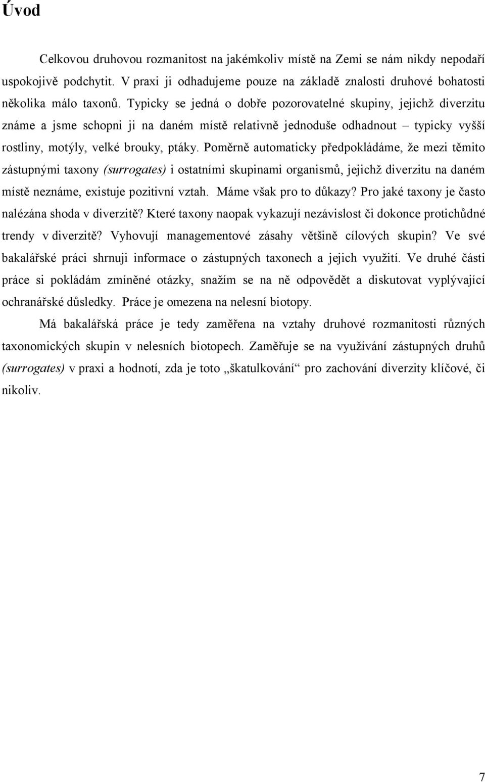 Poměrně automaticky předpokládáme, že mezi těmito zástupnými taxony (surrogates) i ostatními skupinami organismů, jejichž diverzitu na daném místě neznáme, existuje pozitivní vztah.