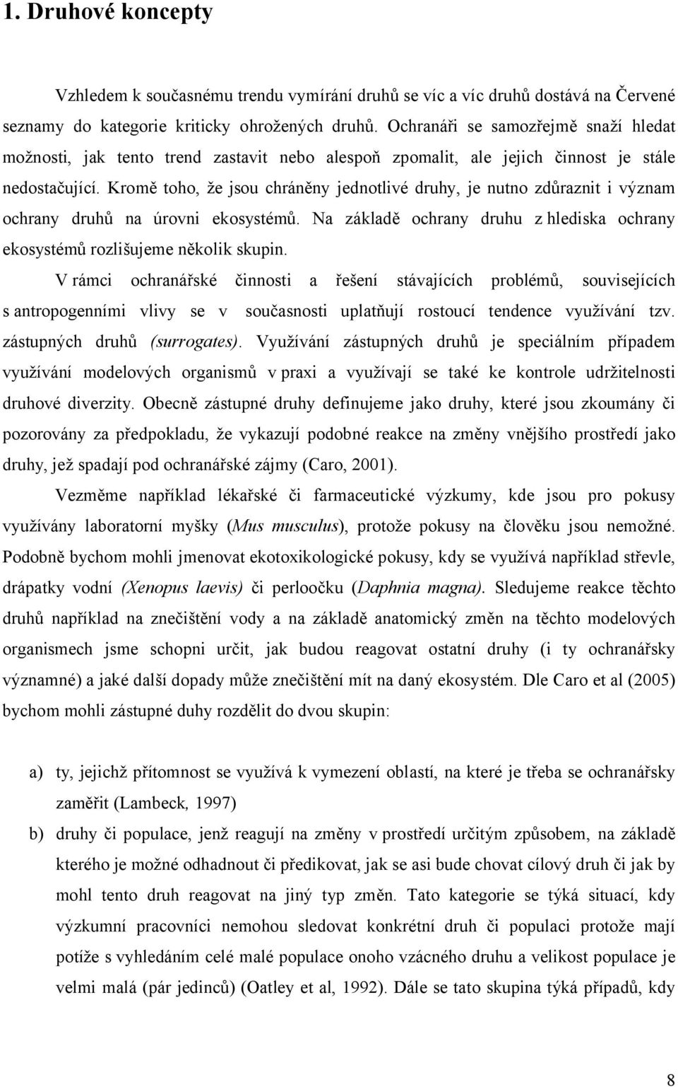 Kromě toho, že jsou chráněny jednotlivé druhy, je nutno zdůraznit i význam ochrany druhů na úrovni ekosystémů. Na základě ochrany druhu z hlediska ochrany ekosystémů rozlišujeme několik skupin.