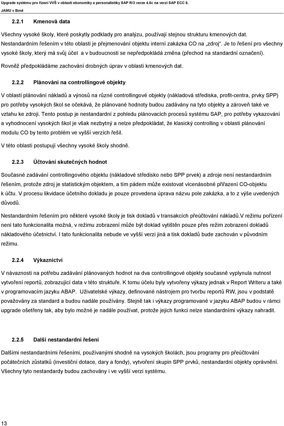 Je to řešení pro všechny vysoké školy, který má svůj účel a v budoucnosti se nepředpokládá změna (přechod na standardní označení).