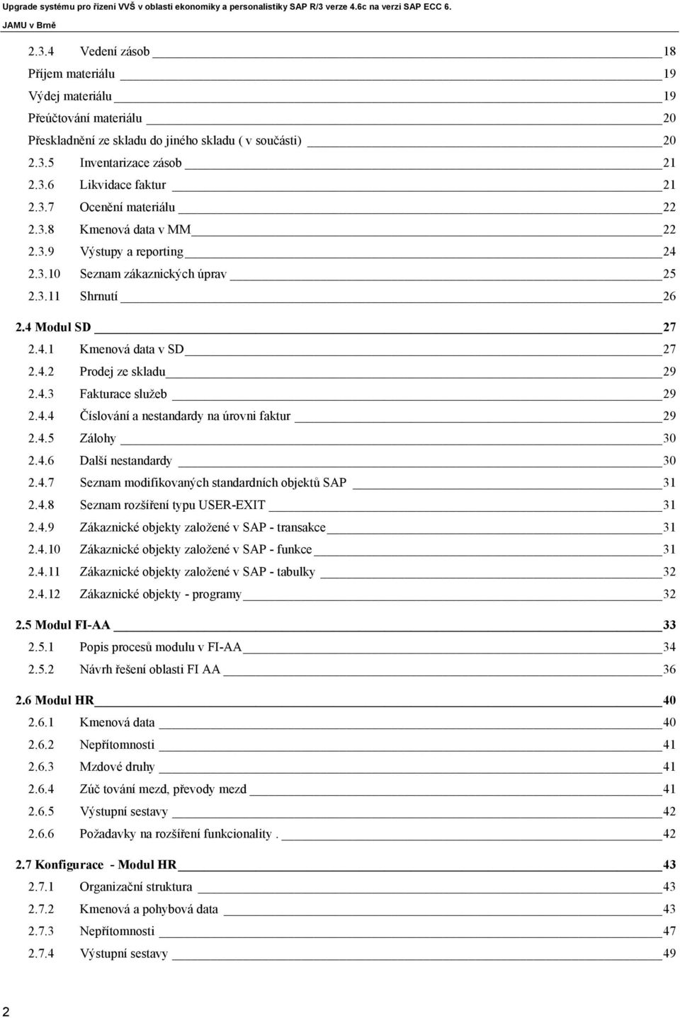 4.3 Fakturace služeb 29 2.4.4 Číslování a nestandardy na úrovni faktur 29 2.4.5 Zálohy 30 2.4.6 Další nestandardy 30 2.4.7 Seznam modifikovaných standardních objektů SAP 31 2.4.8 Seznam rozšíření typu USER-EXIT 31 2.