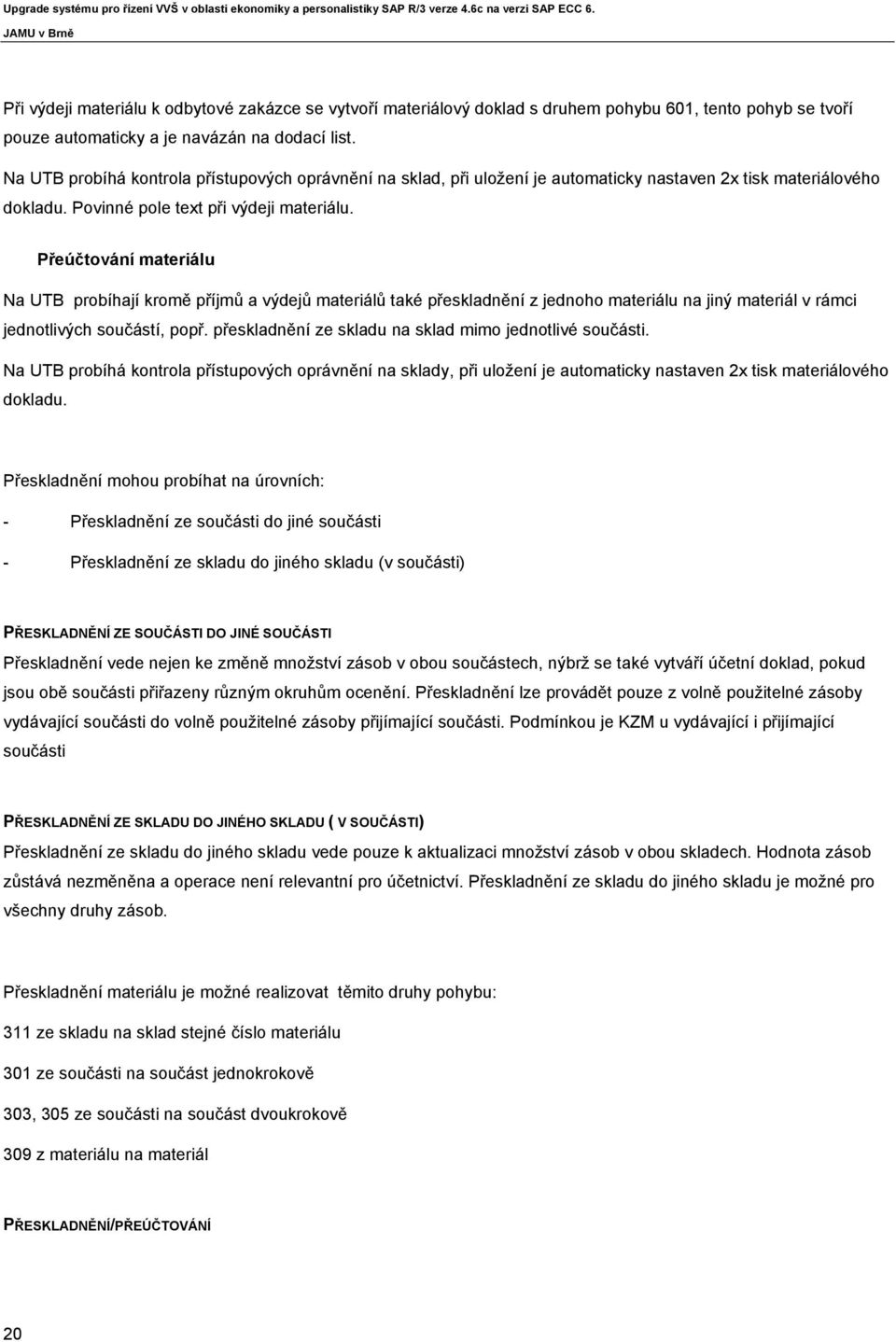 Přeúčtování materiálu Na UTB probíhají kromě příjmů a výdejů materiálů také přeskladnění z jednoho materiálu na jiný materiál v rámci jednotlivých součástí, popř.