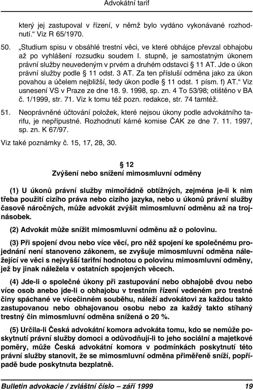 Za ten přísluší odměna jako za úkon povahou a účelem nejbližší, tedy úkon podle 11 odst. 1 písm. f) AT. Viz usnesení VS v Praze ze dne 18. 9. 1998, sp. zn. 4 To 53/98; otištěno v BA č. 1/1999, str.