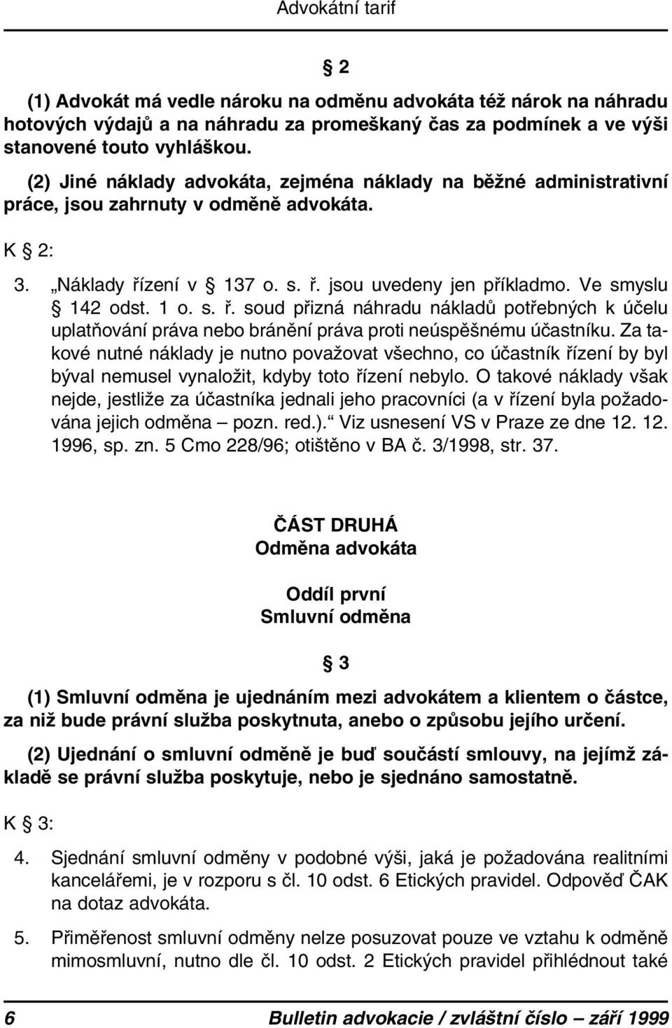 s. ř. soud přizná náhradu nákladů potřebných k účelu uplatňování práva nebo bránění práva proti neúspěšnému účastníku.