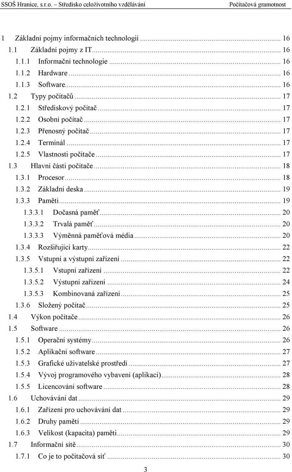 ..19 1.3.3.1 Dočasná paměť...20 1.3.3.2 Trvalá paměť...20 1.3.3.3 Výměnná paměťová média...20 1.3.4 Rozšiřující karty...22 1.3.5 Vstupní a výstupní zařízení...22 1.3.5.1 Vstupní zařízení...22 1.3.5.2 Výstupní zařízení.