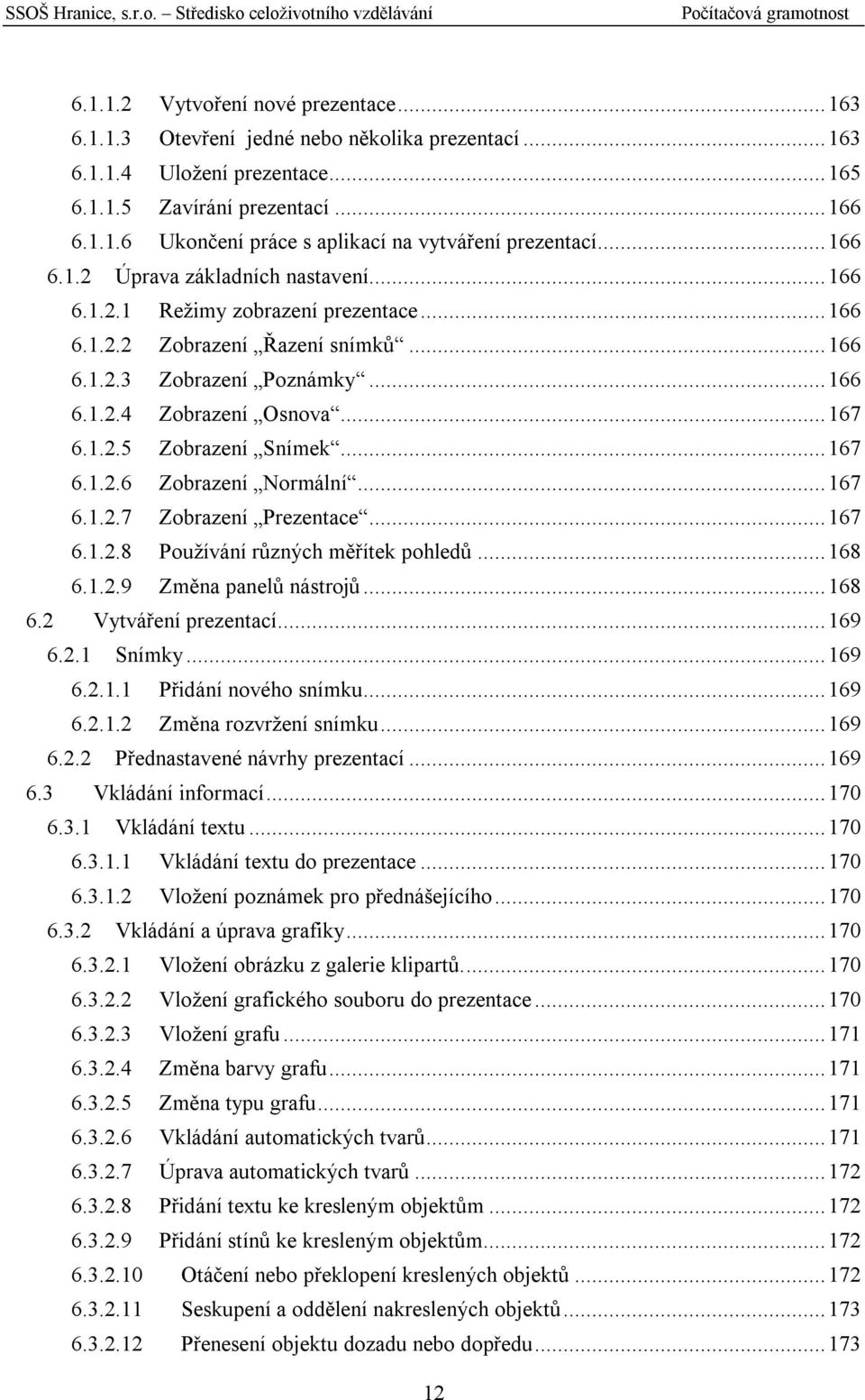 ..167 6.1.2.6 Zobrazení Normální...167 6.1.2.7 Zobrazení Prezentace...167 6.1.2.8 Používání různých měřítek pohledů...168 6.1.2.9 Změna panelů nástrojů...168 6.2 Vytváření prezentací...169 6.2.1 Snímky.