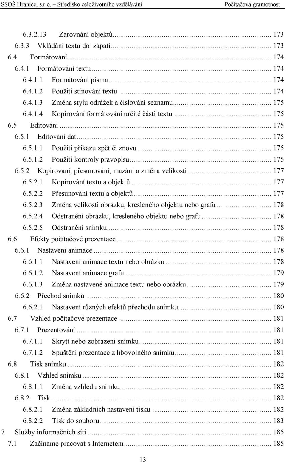 .. 177 6.5.2.1 Kopírování textu a objektů... 177 6.5.2.2 Přesunování textu a objektů... 177 6.5.2.3 Změna velikosti obrázku, kresleného objektu nebo grafu... 178 6.5.2.4 Odstranění obrázku, kresleného objektu nebo grafu.