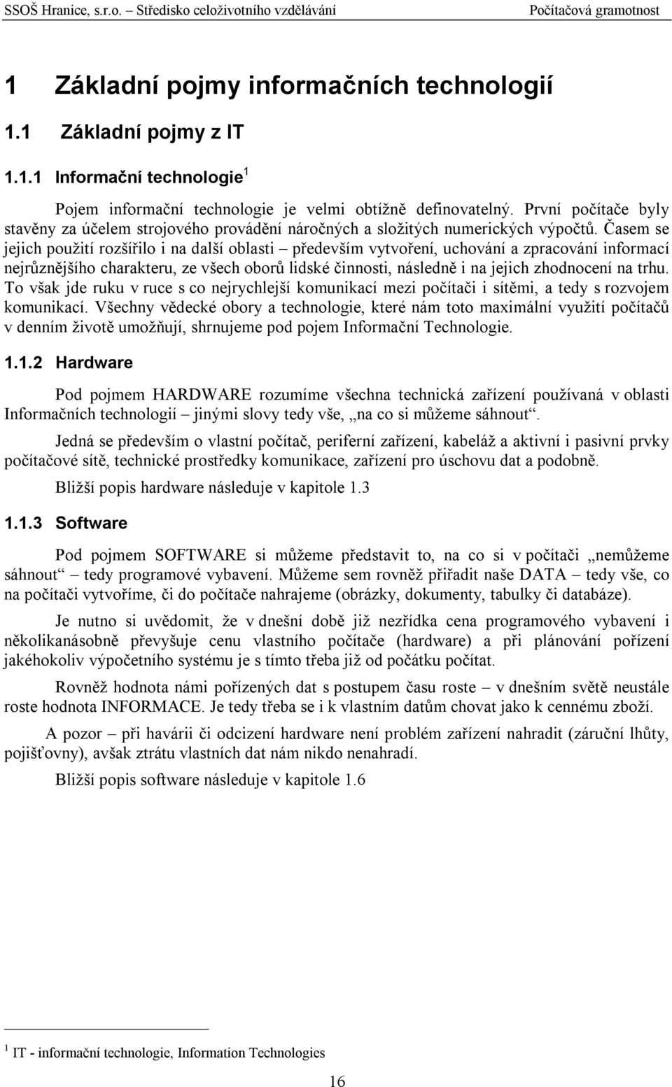 Časem se jejich použití rozšířilo i na další oblasti především vytvoření, uchování a zpracování informací nejrůznějšího charakteru, ze všech oborů lidské činnosti, následně i na jejich zhodnocení na