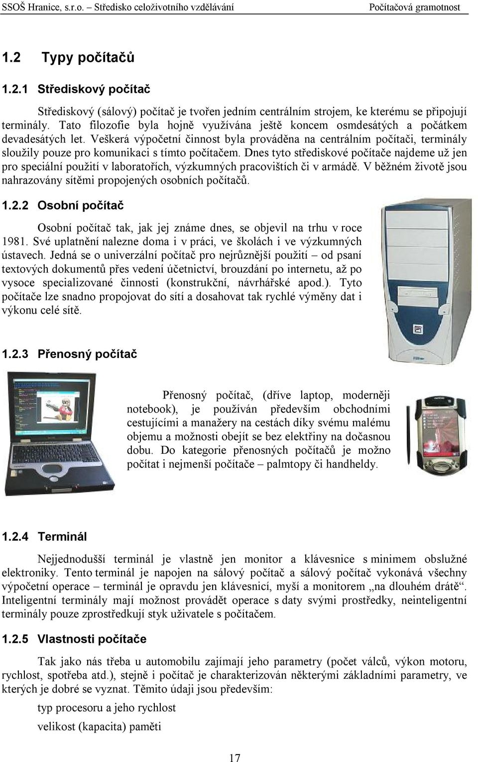 Veškerá výpočetní činnost byla prováděna na centrálním počítači, terminály sloužily pouze pro komunikaci s tímto počítačem.