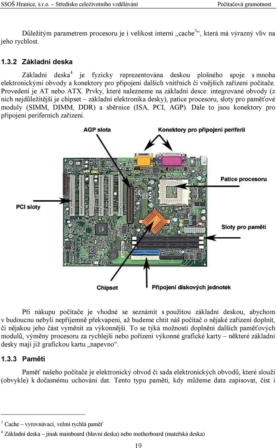 2 Základní deska Základní deska 4 je fyzicky reprezentována deskou plošného spoje s mnoha elektronickými obvody a konektory pro připojení dalších vnitřních či vnějších zařízení počítače.