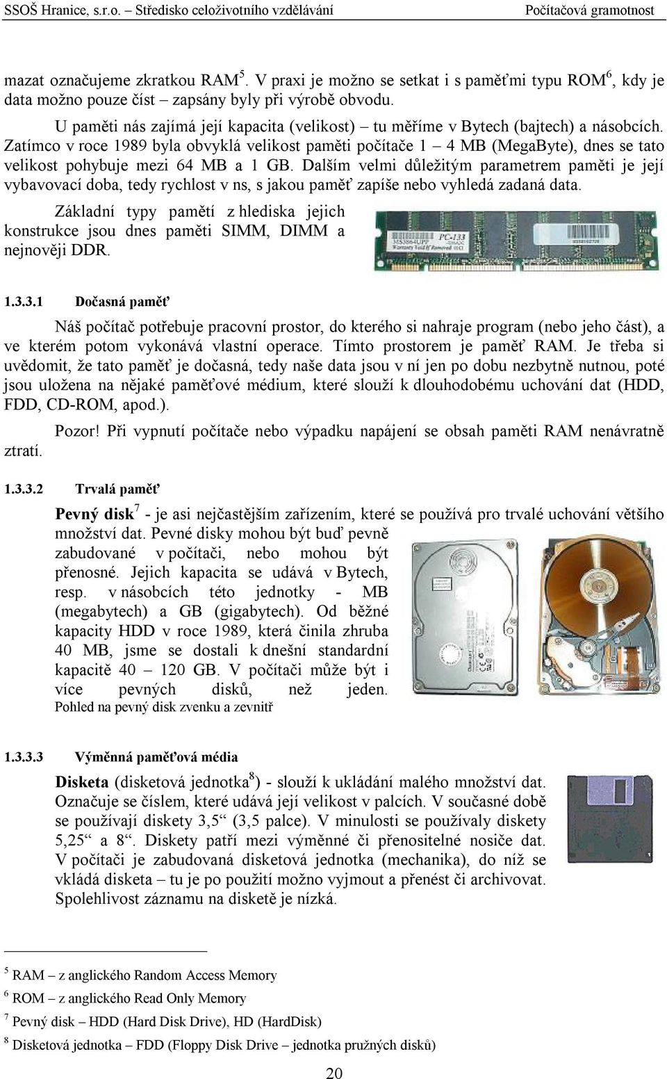 Zatímco v roce 1989 byla obvyklá velikost paměti počítače 1 4 MB (MegaByte), dnes se tato velikost pohybuje mezi 64 MB a 1 GB.