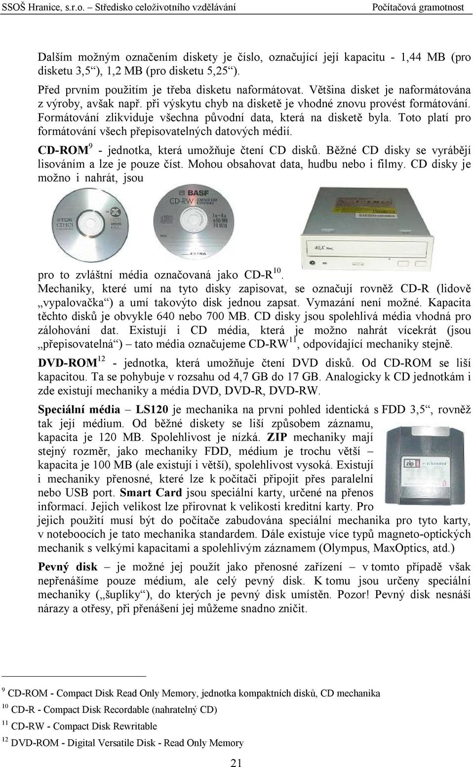 Toto platí pro formátování všech přepisovatelných datových médií. CD-ROM 9 - jednotka, která umožňuje čtení CD disků. Běžné CD disky se vyrábějí lisováním a lze je pouze číst.