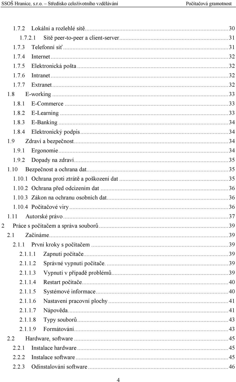 10 Bezpečnost a ochrana dat...35 1.10.1 Ochrana proti ztrátě a poškození dat...35 1.10.2 Ochrana před odcizením dat...36 1.10.3 Zákon na ochranu osobních dat...36 1.10.4 Počítačové viry...36 1.11 Autorské právo.