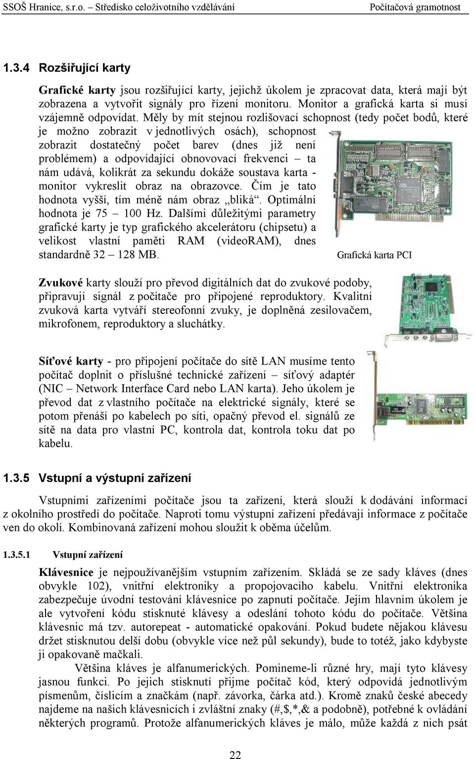 Měly by mít stejnou rozlišovací schopnost (tedy počet bodů, které je možno zobrazit v jednotlivých osách), schopnost zobrazit dostatečný počet barev (dnes již není problémem) a odpovídající