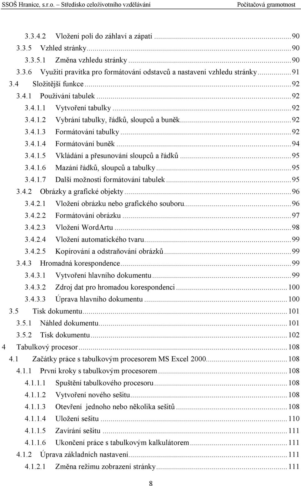 ..94 3.4.1.5 Vkládání a přesunování sloupců a řádků...95 3.4.1.6 Mazání řádků, sloupců a tabulky...95 3.4.1.7 Další možnosti formátování tabulek...95 3.4.2 Obrázky a grafické objekty...96 3.4.2.1 Vložení obrázku nebo grafického souboru.