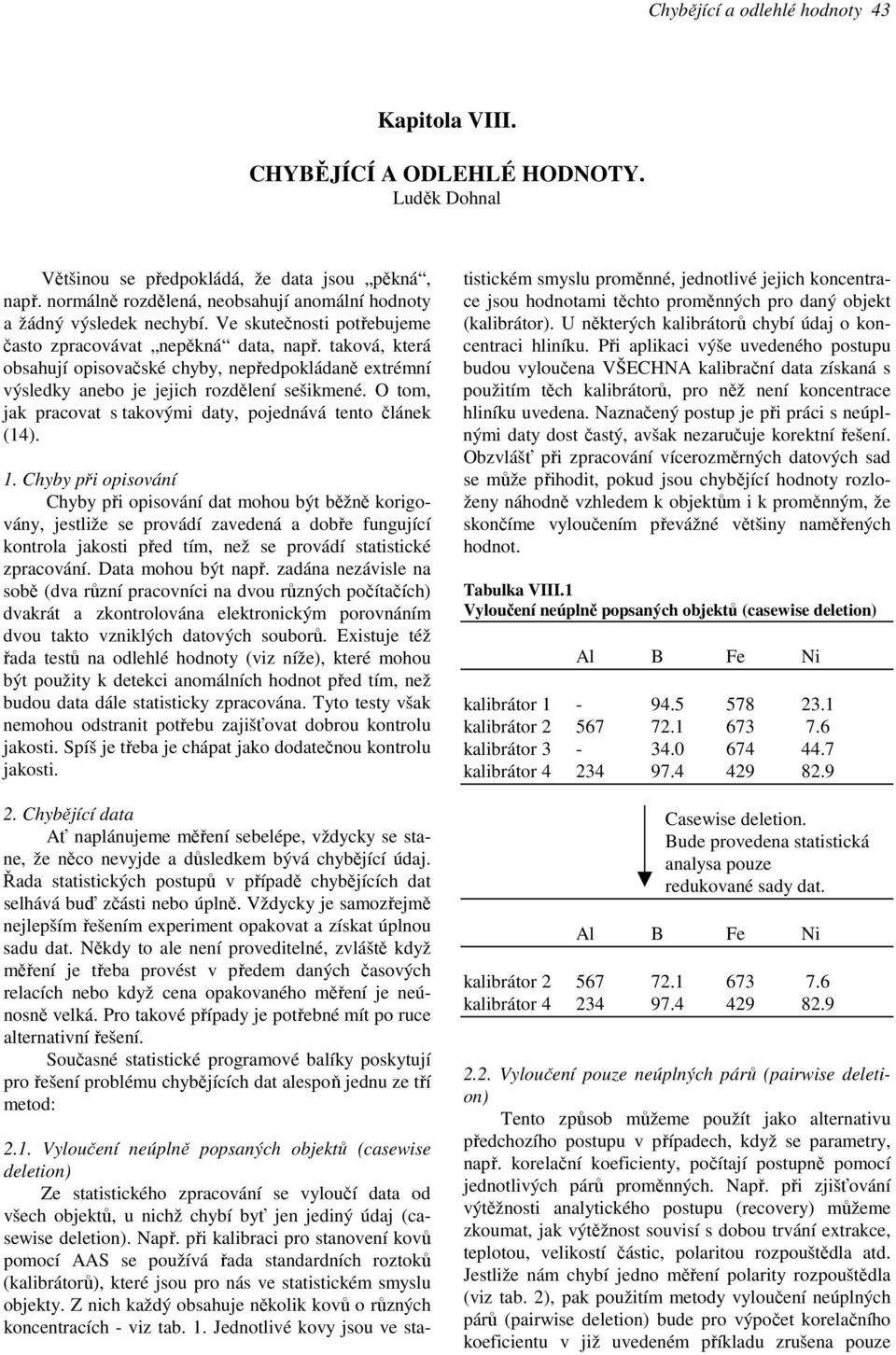 taková, která obsahují opisovačské chyby, nepředpokládaně extrémní výsledky anebo je jejich rozdělení sešikmené. O tom, jak pracovat s takovými daty, pojednává tento článek (14). 1.