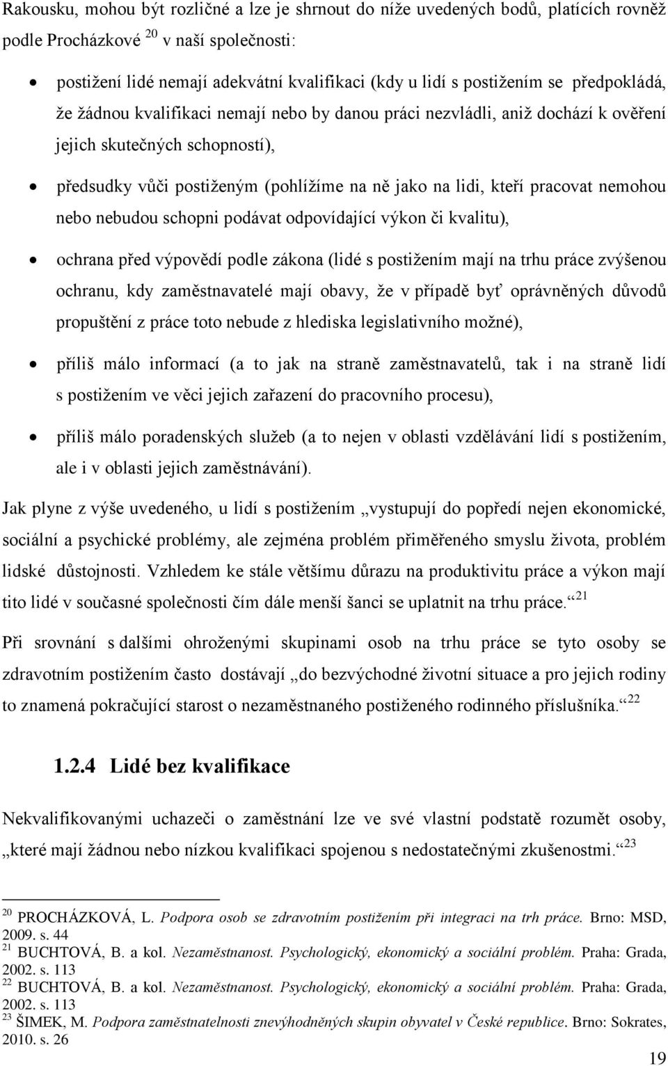 nemohou nebo nebudou schopni podávat odpovídající výkon či kvalitu), ochrana před výpovědí podle zákona (lidé s postižením mají na trhu práce zvýšenou ochranu, kdy zaměstnavatelé mají obavy, že v