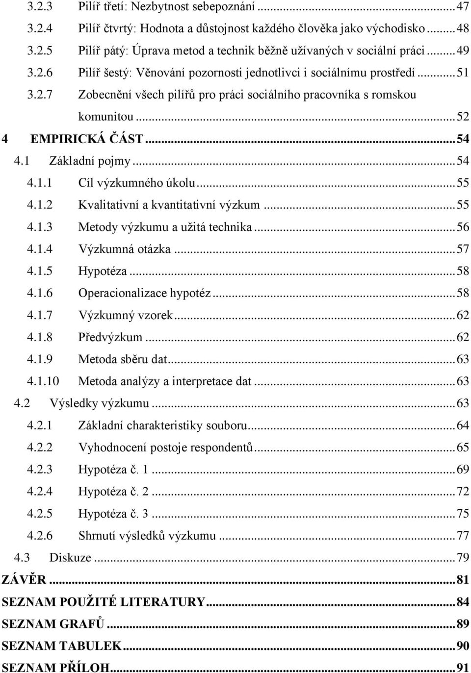 1 Základní pojmy... 54 4.1.1 Cíl výzkumného úkolu... 55 4.1.2 Kvalitativní a kvantitativní výzkum... 55 4.1.3 Metody výzkumu a užitá technika... 56 4.1.4 Výzkumná otázka... 57 4.1.5 Hypotéza... 58 4.