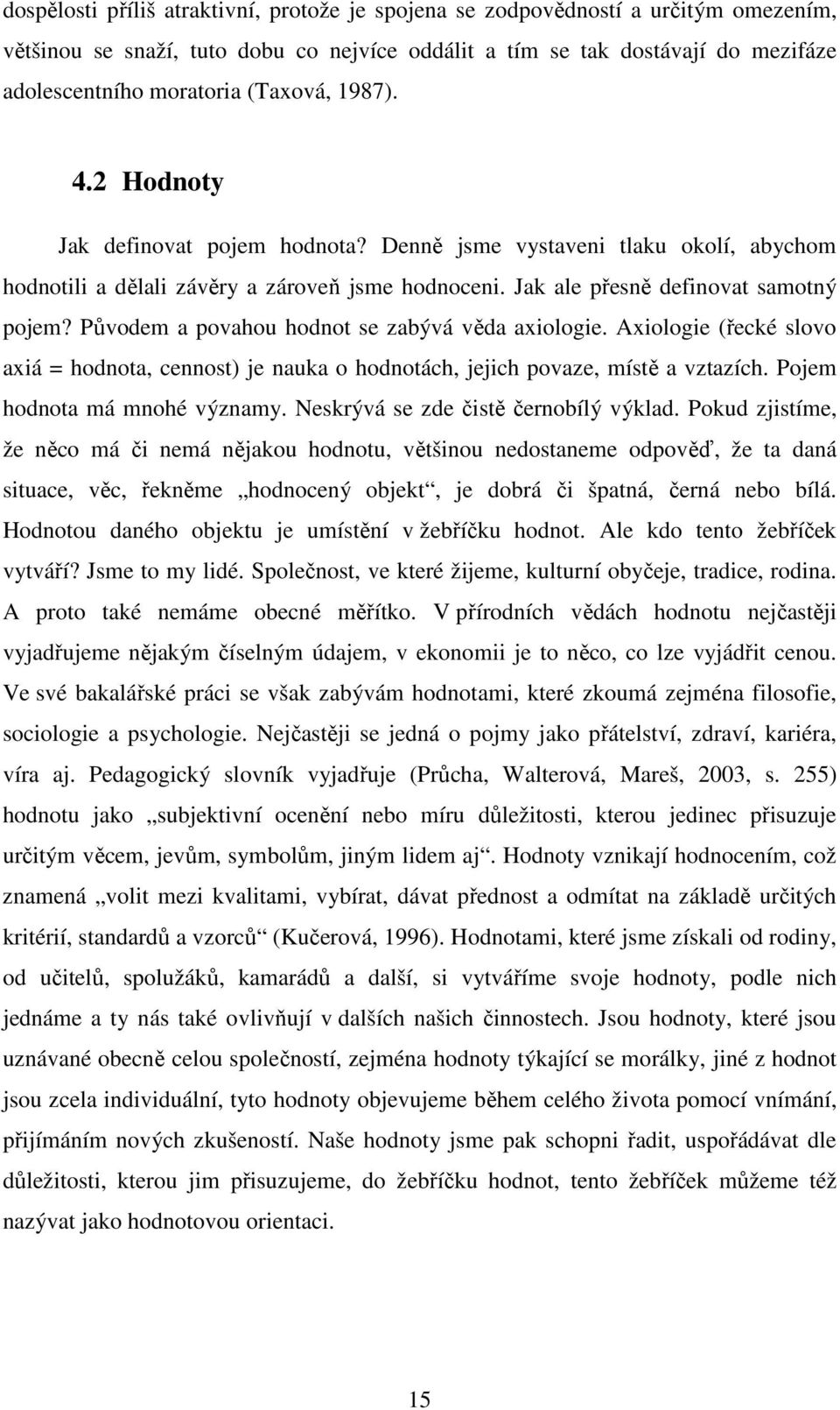 Původem a povahou hodnot se zabývá věda axiologie. Axiologie (řecké slovo axiá = hodnota, cennost) je nauka o hodnotách, jejich povaze, místě a vztazích. Pojem hodnota má mnohé významy.