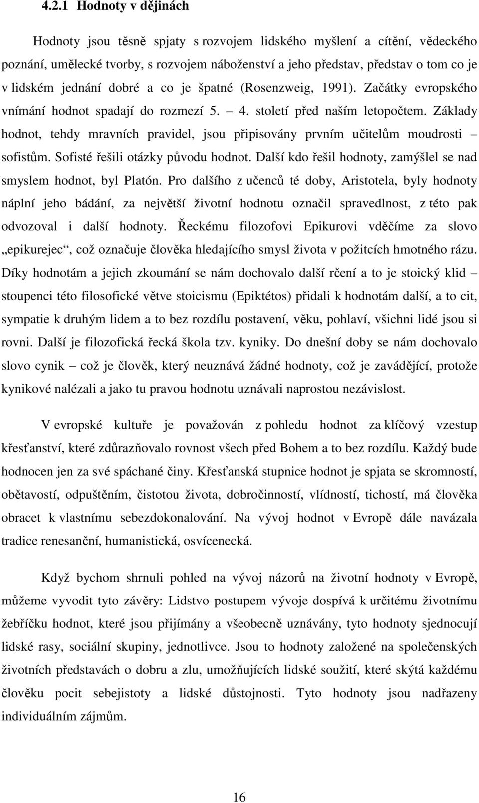 Základy hodnot, tehdy mravních pravidel, jsou připisovány prvním učitelům moudrosti sofistům. Sofisté řešili otázky původu hodnot. Další kdo řešil hodnoty, zamýšlel se nad smyslem hodnot, byl Platón.