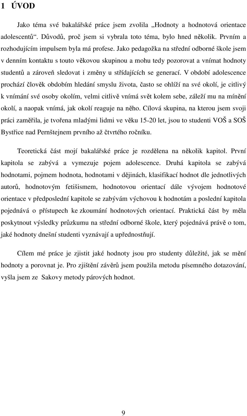 V období adolescence prochází člověk obdobím hledání smyslu života, často se ohlíží na své okolí, je citlivý k vnímání své osoby okolím, velmi citlivě vnímá svět kolem sebe, záleží mu na mínění