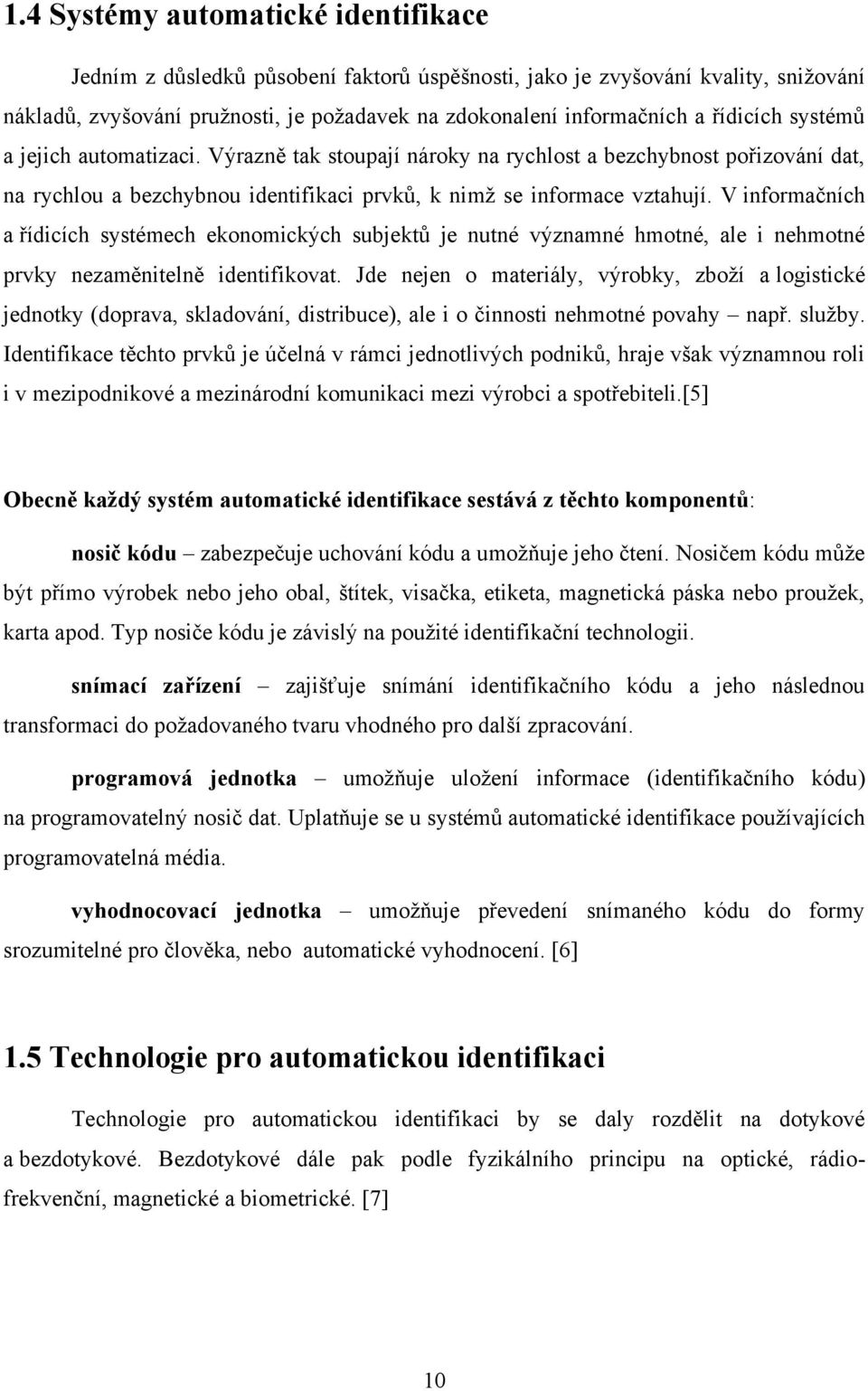 V informačních a řídicích systémech ekonomických subjektů je nutné významné hmotné, ale i nehmotné prvky nezaměnitelně identifikovat.