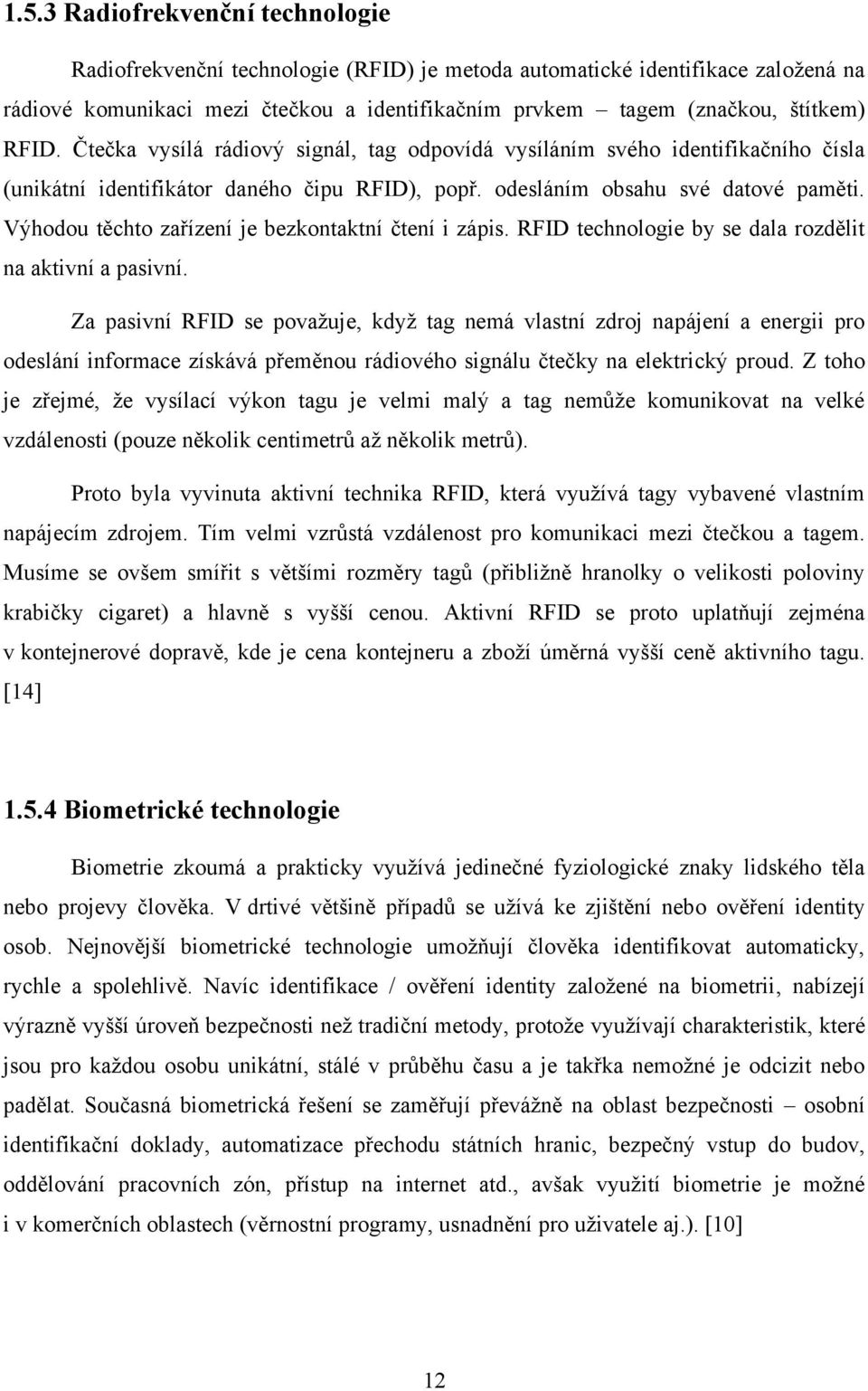 Výhodou těchto zařízení je bezkontaktní čtení i zápis. RFID technologie by se dala rozdělit na aktivní a pasivní.