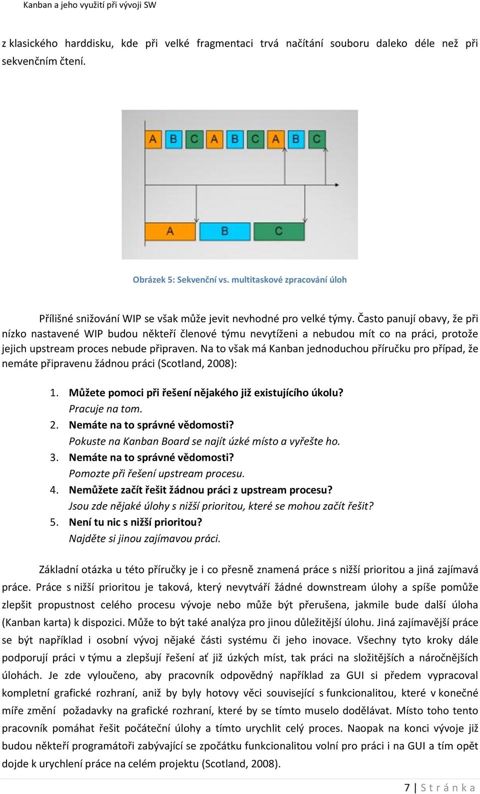 Často panují obavy, že při nízko nastavené WIP budou někteří členové týmu nevytíženi a nebudou mít co na práci, protože jejich upstream proces nebude připraven.