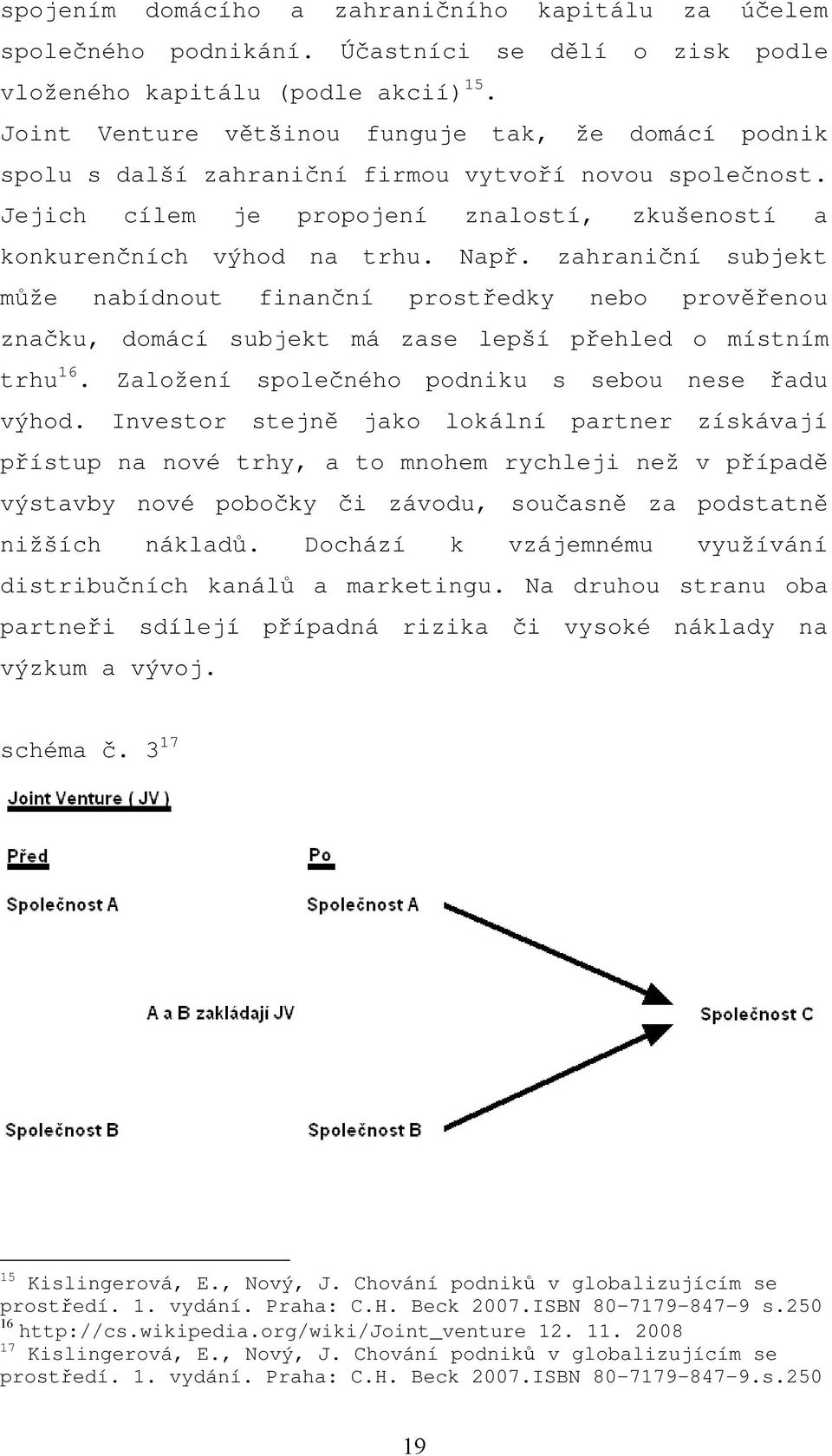 zahraniční subjekt může nabídnout finanční prostředky nebo prověřenou značku, domácí subjekt má zase lepší přehled o místním trhu 16. Založení společného podniku s sebou nese řadu výhod.