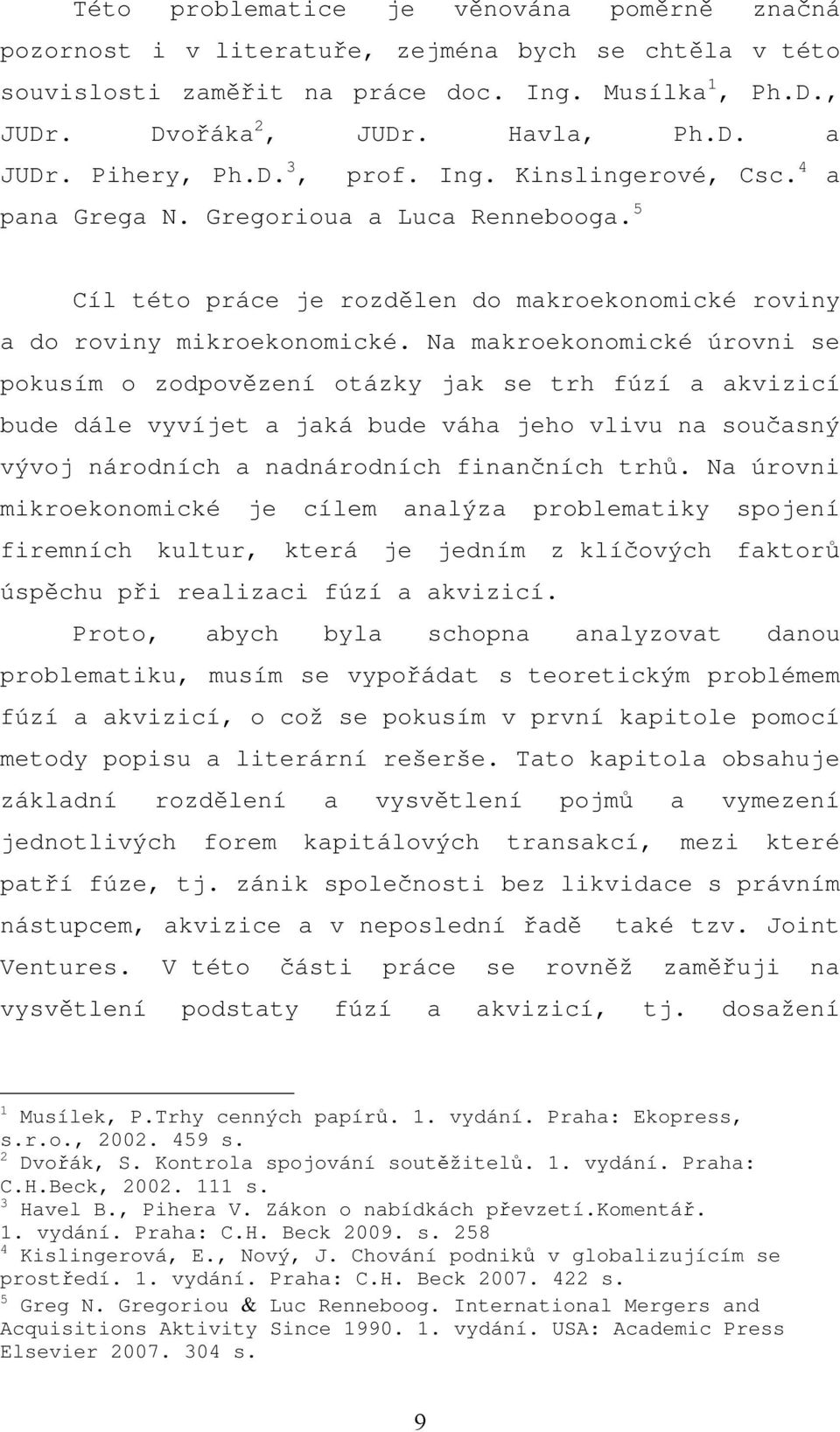 Na makroekonomické úrovni se pokusím o zodpovězení otázky jak se trh fúzí a akvizicí bude dále vyvíjet a jaká bude váha jeho vlivu na současný vývoj národních a nadnárodních finančních trhů.