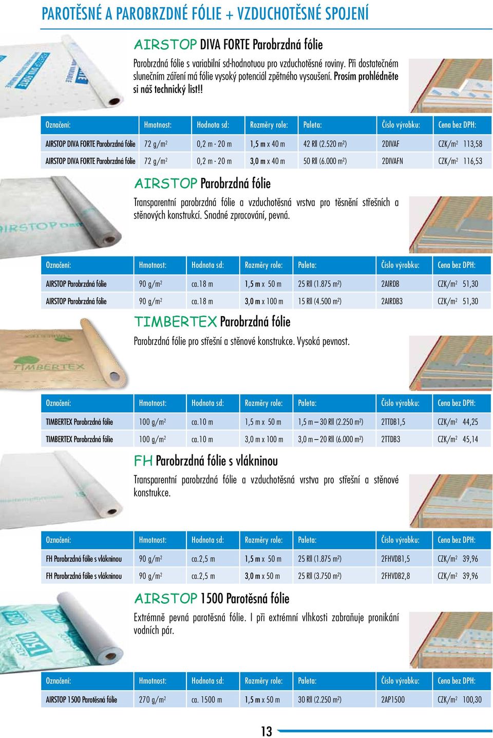 ! Označení: Hmotnost: Hodnota sd: Rozměry role: Paleta: Číslo výrobku: Cena bez DPH: AIRSTOP DIVA FORTE Parobrzdná fólie 72 g/m 2 0,2 m - 20 m 1,5 m x 40 m 42 Rll (2.