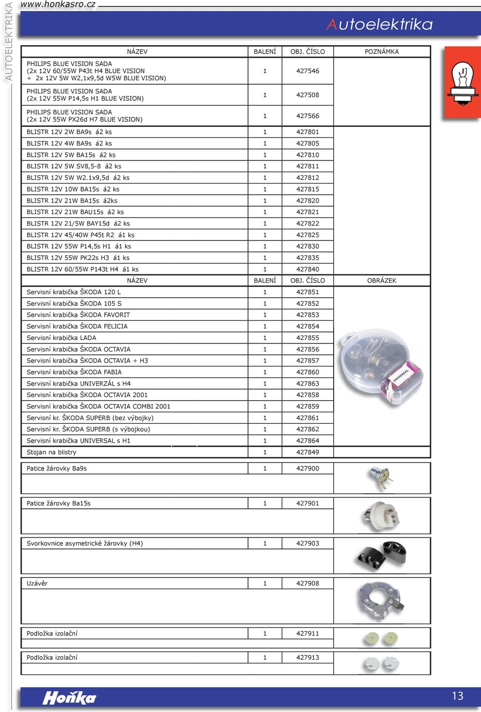 BLISTR 12V 4W BA9s á2 ks 1 427805 BLISTR 12V 5W BA15s á2 ks 1 427810 BLISTR 12V 5W SV8,5-8 á2 ks 1 427811 BLISTR 12V 5W W2.