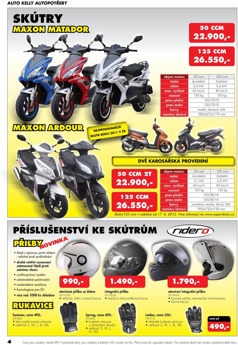 dvě karosářská provedení 1.490,- 1.790,- 50 ccm 2T 22.900,- 125 ccm 26.550,- objem motoru 50 ccm 125 ccm motor dvoutaktní čtyřtaktní výkon 3,1 kw 6,2 kw max.