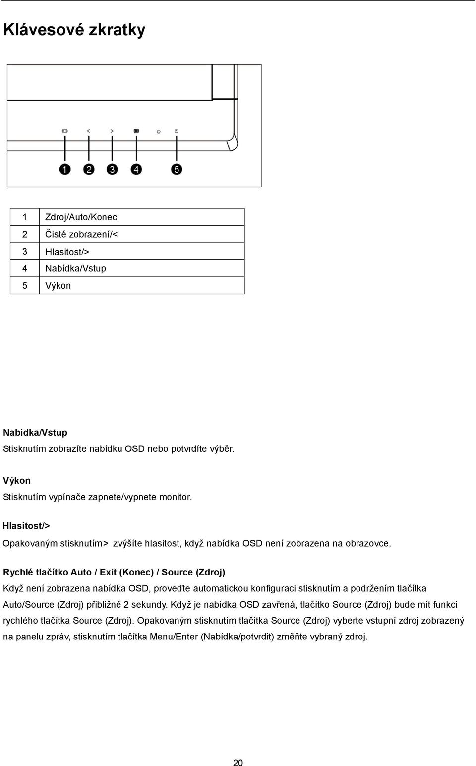 Rychlé tlačítko Auto / Exit (Konec) / Source (Zdroj) Když není zobrazena nabídka OSD, proveďte automatickou konfiguraci stisknutím a podržením tlačítka Auto/Source (Zdroj) přibližně 2 sekundy.