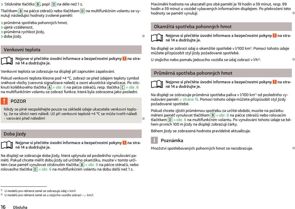 doba jízdy. Venkovní teplota ně 14 a dodržujte je. Venkovní teplota se zobrazuje na displeji při zapnutém zapalování.