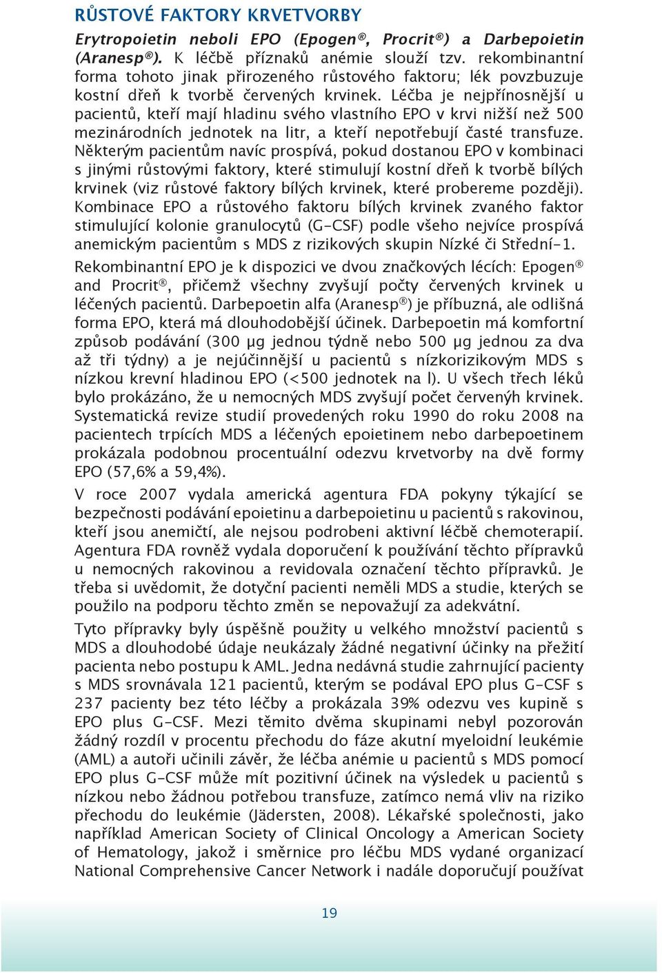 Léčba je nejpřínosnější u pacientů, kteří mají hladinu svého vlastního EPO v krvi nižší než 500 mezinárodních jednotek na litr, a kteří nepotřebují časté transfuze.