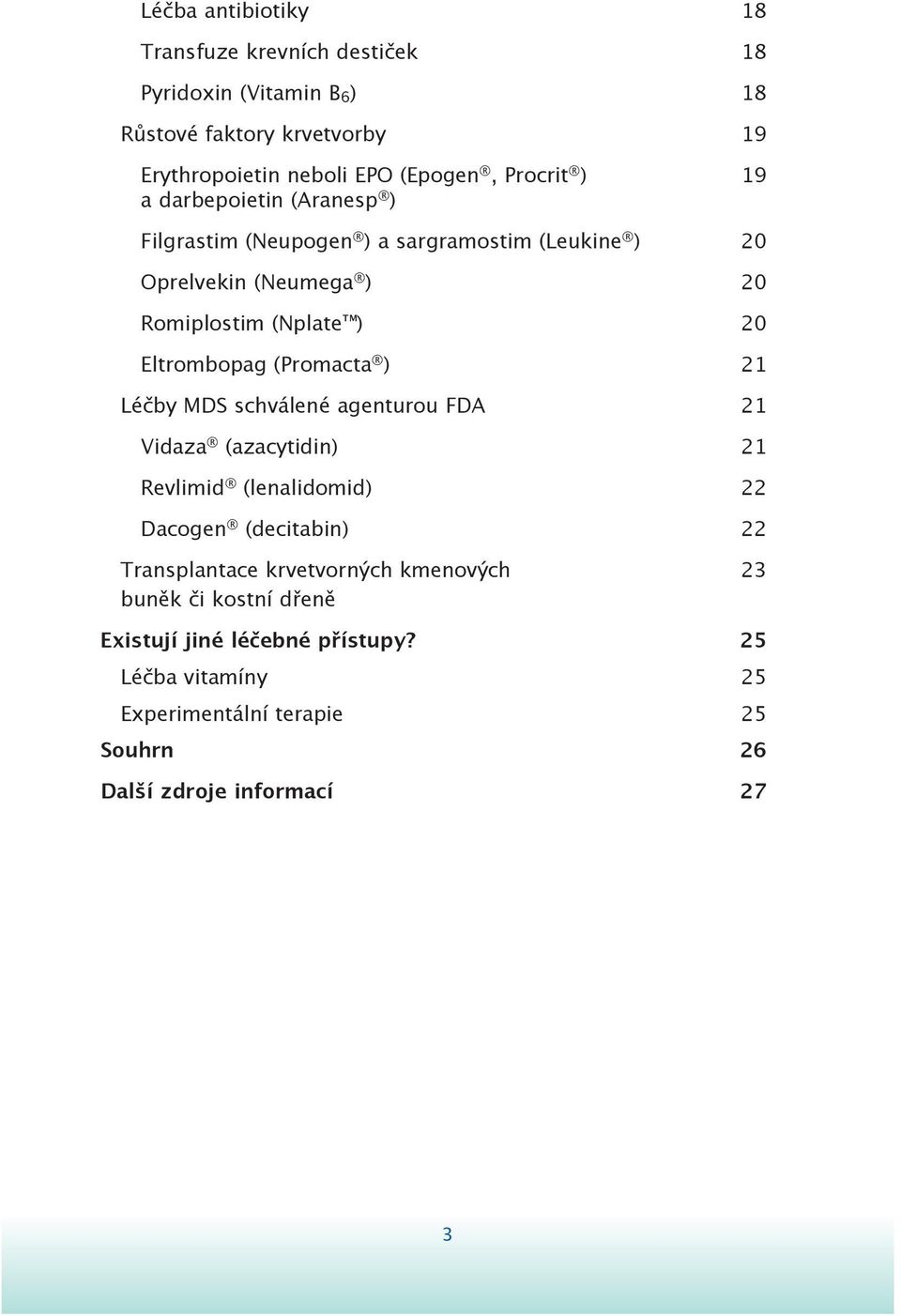 Eltrombopag (Promacta ) 21 Léčby MDS schválené agenturou FDA 21 Vidaza (azacytidin) 21 Revlimid (lenalidomid) 22 Dacogen (decitabin) 22 Transplantace