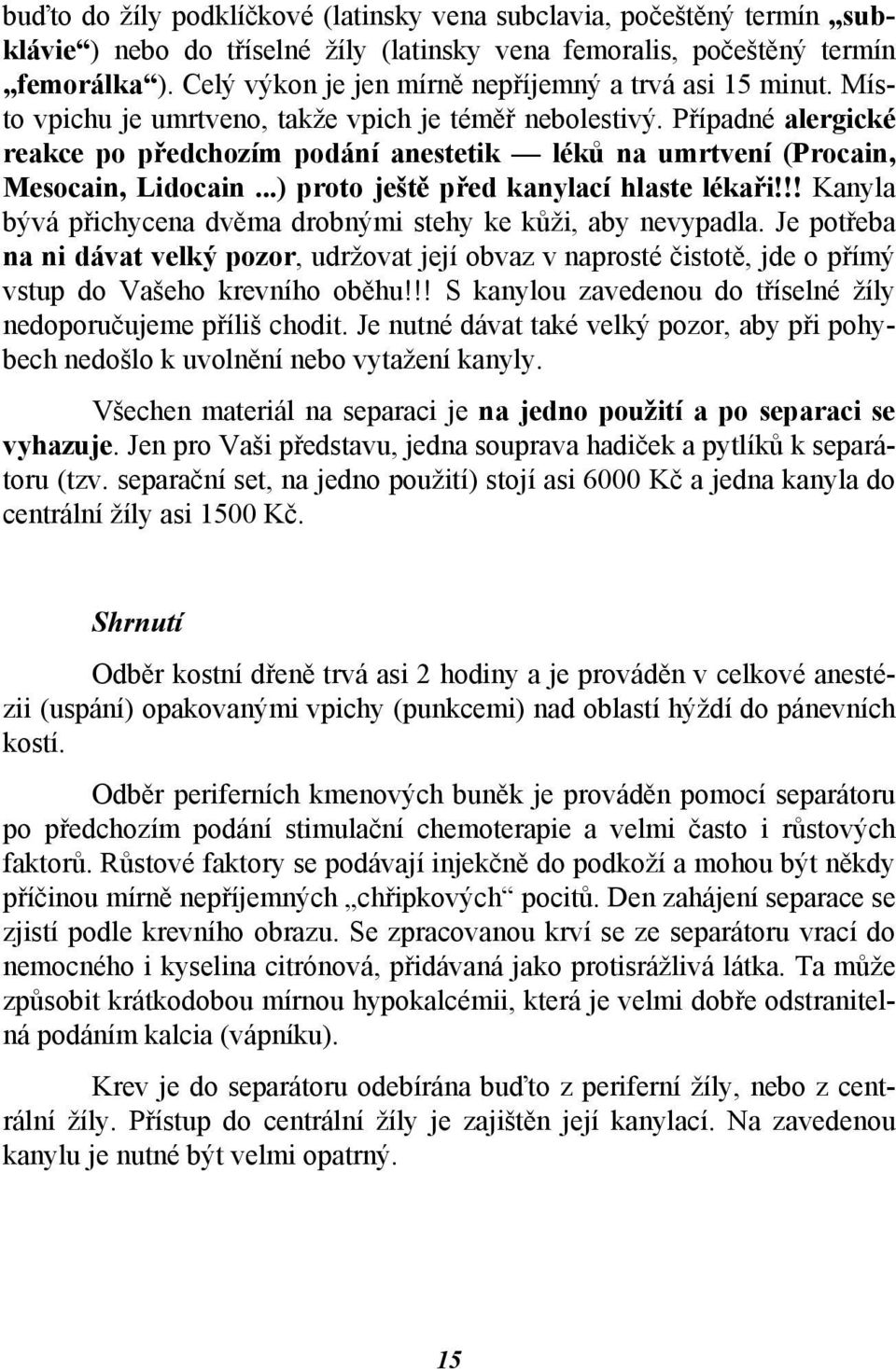 Případné alergické reakce po předchozím podání anestetik léků na umrtvení (Procain, Mesocain, Lidocain...) proto ještě před kanylací hlaste lékaři!