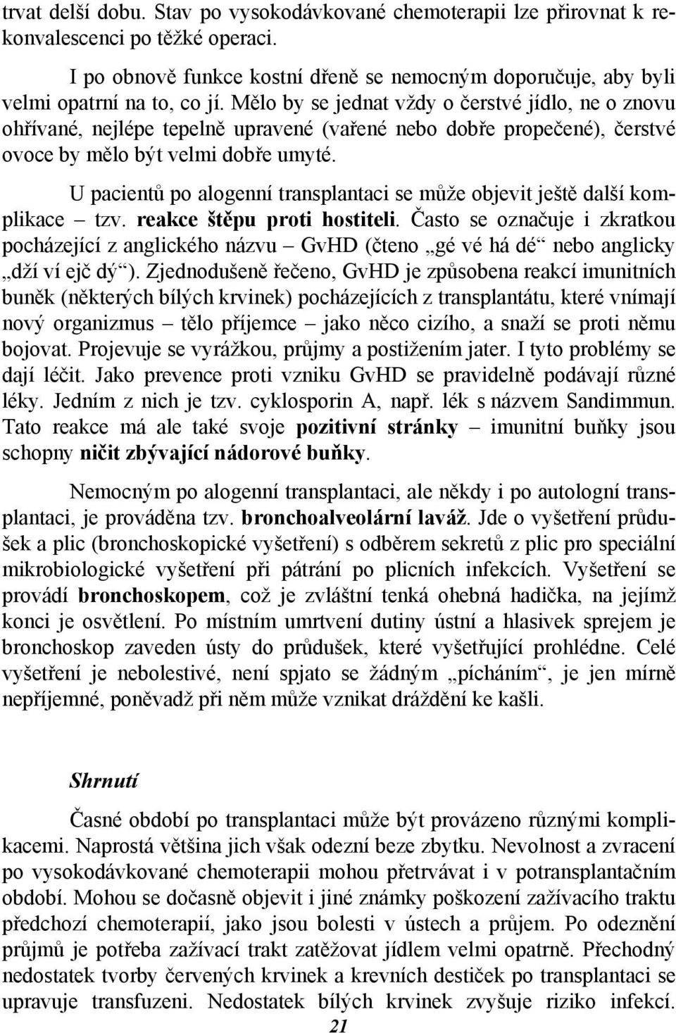 U pacientů po alogenní transplantaci se může objevit ještě další komplikace tzv. reakce štěpu proti hostiteli.