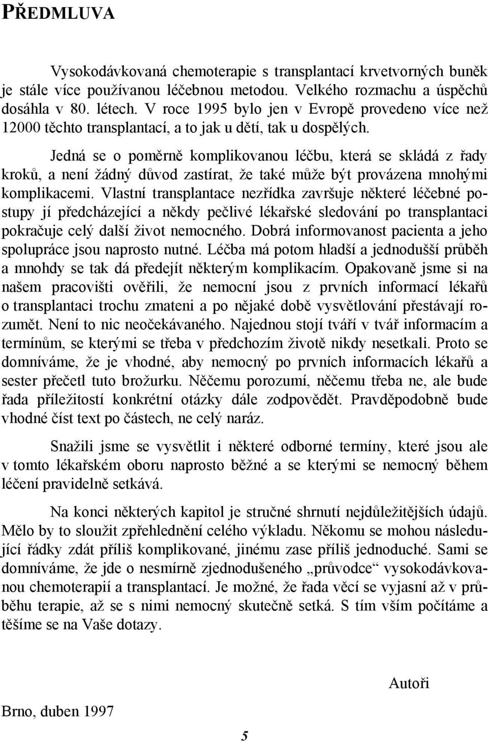 Jedná se o poměrně komplikovanou léčbu, která se skládá z řady kroků, a není žádný důvod zastírat, že také může být provázena mnohými komplikacemi.