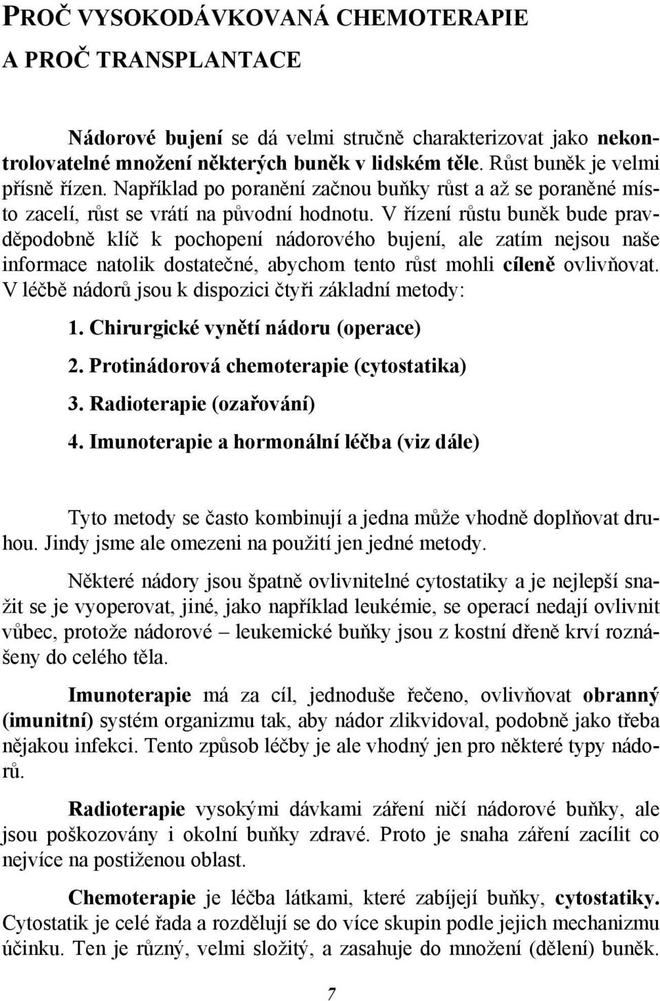 V řízení růstu buněk bude pravděpodobně klíč k pochopení nádorového bujení, ale zatím nejsou naše informace natolik dostatečné, abychom tento růst mohli cíleně ovlivňovat.