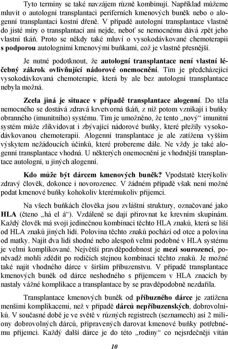 Proto se někdy také mluví o vysokodávkované chemoterapii s podporou autologními kmenovými buňkami, což je vlastně přesnější.