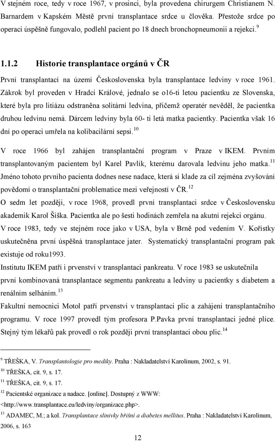 Zákrok byl proveden v Hradci Králové, jednalo se o16-ti letou pacientku ze Slovenska, které byla pro litiázu odstraněna solitární ledvina, přičemţ operatér nevěděl, ţe pacientka druhou ledvinu nemá.