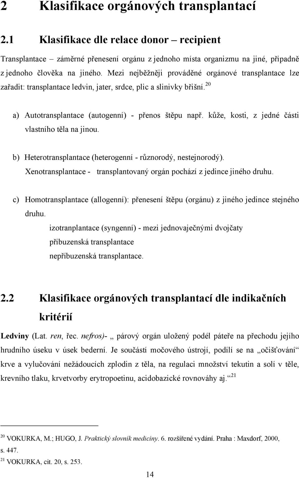 kůţe, kosti, z jedné části vlastního těla na jinou. b) Heterotransplantace (heterogenní - různorodý, nestejnorodý). Xenotransplantace - transplantovaný orgán pochází z jedince jiného druhu.