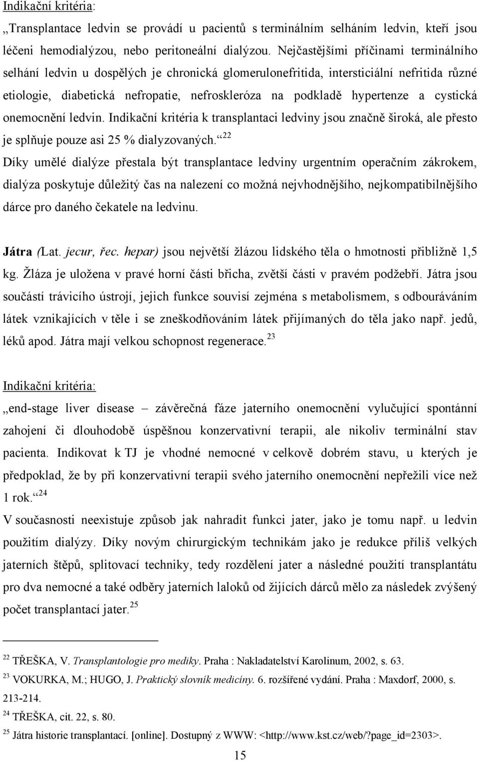 a cystická onemocnění ledvin. Indikační kritéria k transplantaci ledviny jsou značně široká, ale přesto je splňuje pouze asi 25 % dialyzovaných.