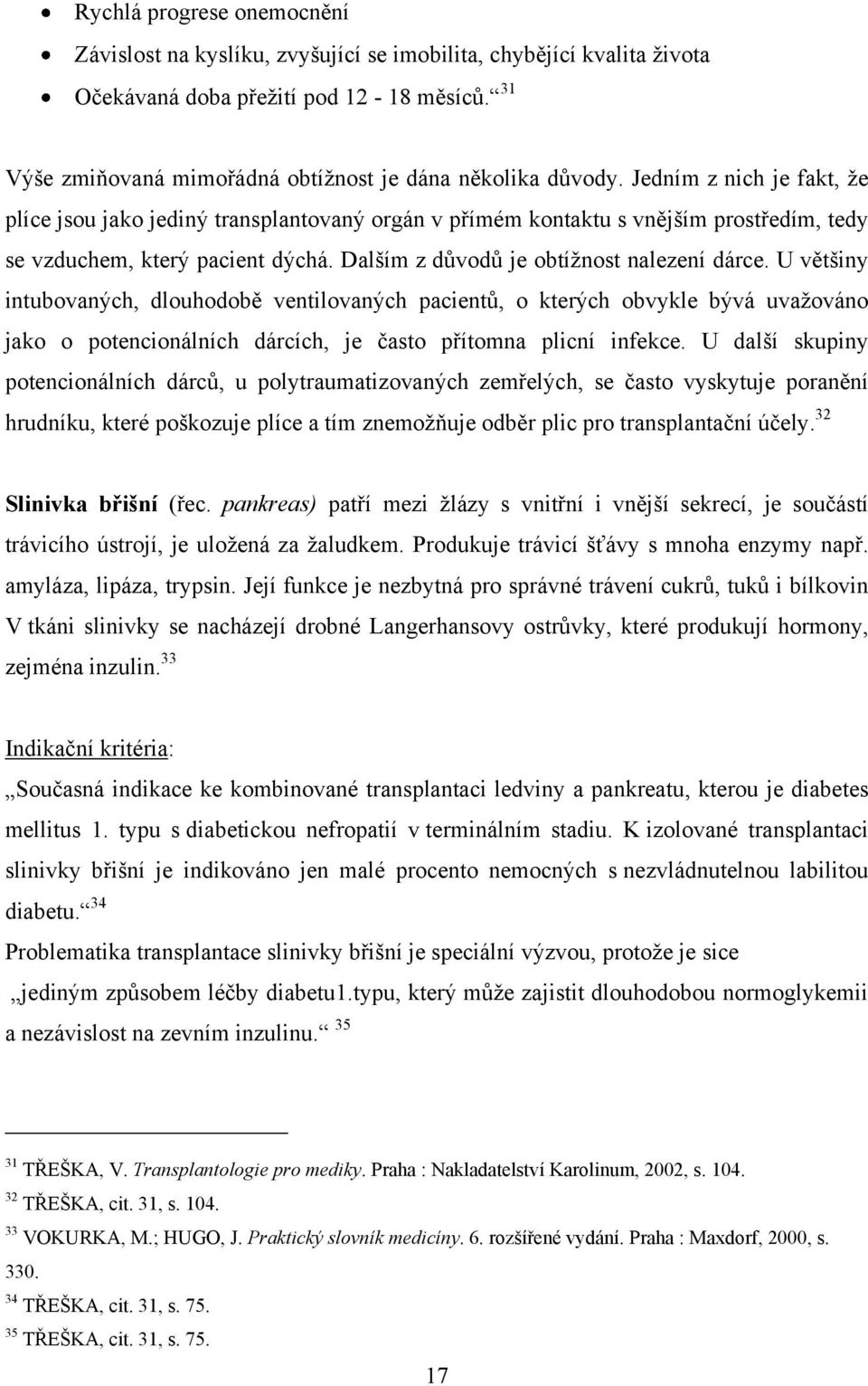 Jedním z nich je fakt, ţe plíce jsou jako jediný transplantovaný orgán v přímém kontaktu s vnějším prostředím, tedy se vzduchem, který pacient dýchá. Dalším z důvodů je obtíţnost nalezení dárce.