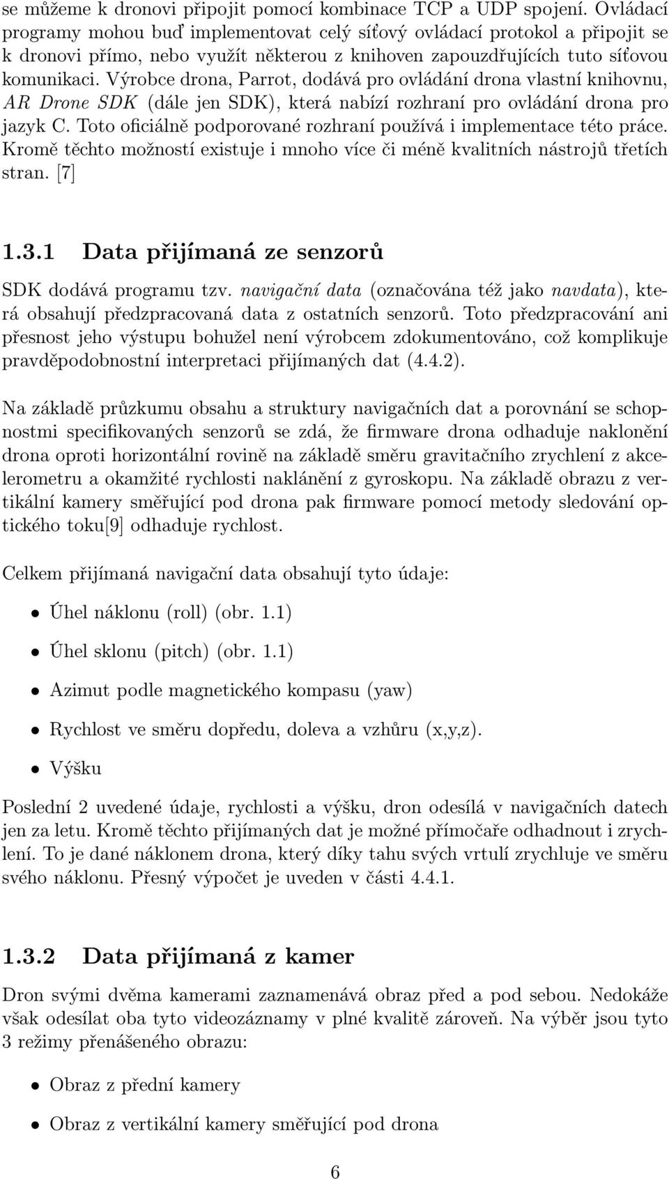 Výrobce drona, Parrot, dodává pro ovládání drona vlastní knihovnu, AR Drone SDK (dále jen SDK), která nabízí rozhraní pro ovládání drona pro jazyk C.