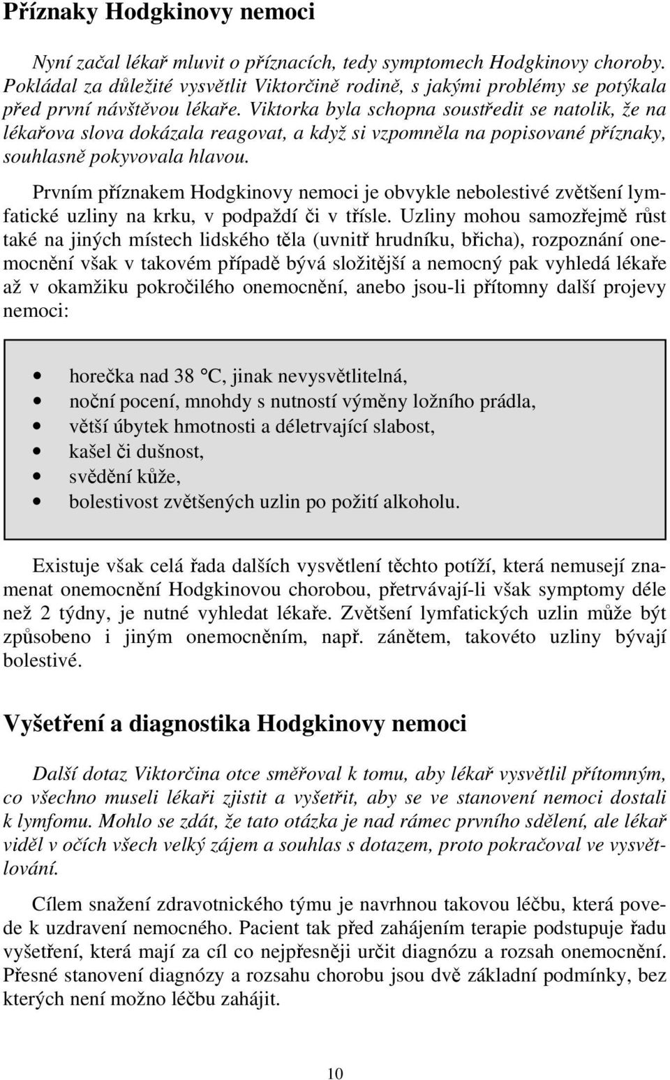 Viktorka byla schopna soustředit se natolik, že na lékařova slova dokázala reagovat, a když si vzpomněla na popisované příznaky, souhlasně pokyvovala hlavou.