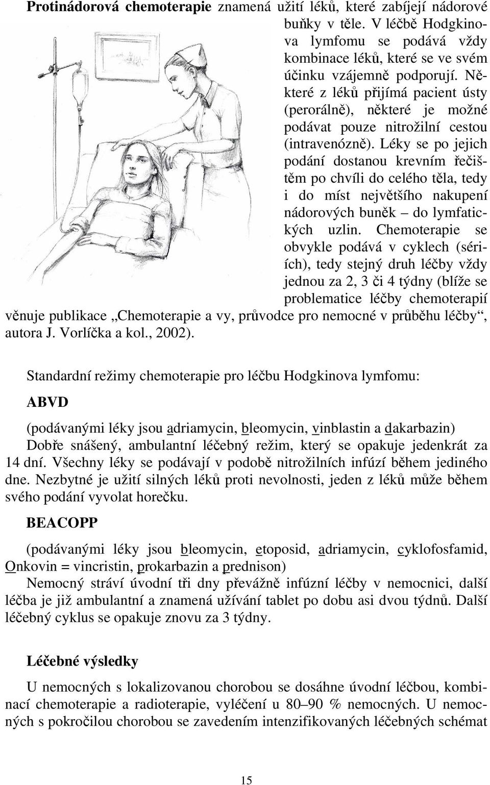 Léky se po jejich podání dostanou krevním řečištěm po chvíli do celého těla, tedy i do míst největšího nakupení nádorových buněk do lymfatických uzlin.